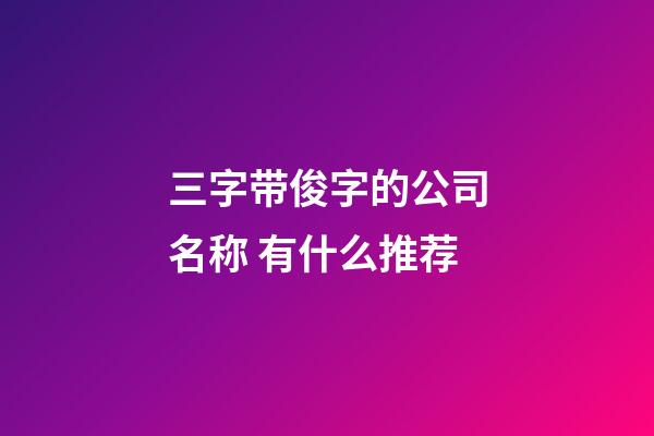 三字带俊字的公司名称 有什么推荐-第1张-公司起名-玄机派